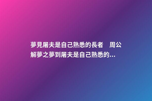 夢見屠夫是自己熟悉的長者　周公解夢之夢到屠夫是自己熟悉的長者